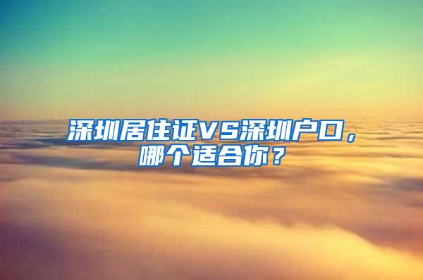 深圳居住证VS深圳户口，哪个适合你？