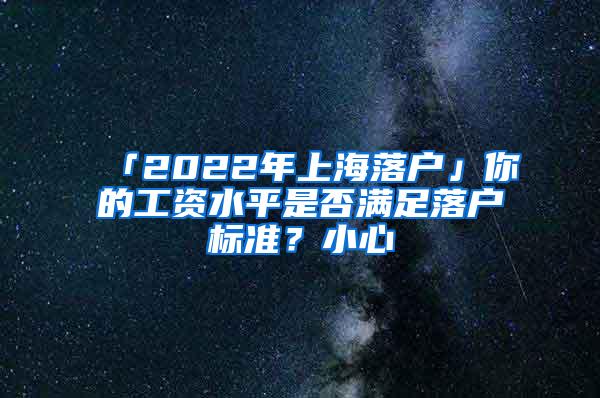 「2022年上海落户」你的工资水平是否满足落户标准？小心