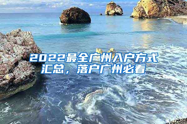 2022最全广州入户方式汇总，落户广州必看