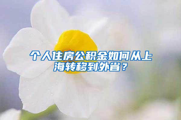 个人住房公积金如何从上海转移到外省？