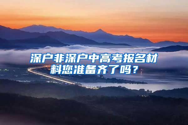 深户非深户中高考报名材料您准备齐了吗？