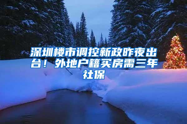 深圳楼市调控新政昨夜出台！外地户籍买房需三年社保