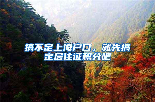 搞不定上海户口，就先搞定居住证积分吧