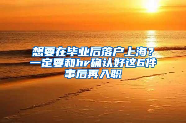 想要在毕业后落户上海？一定要和hr确认好这6件事后再入职