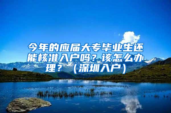 今年的应届大专毕业生还能核准入户吗？该怎么办理？（深圳入户）