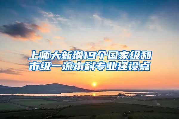 上师大新增19个国家级和市级一流本科专业建设点