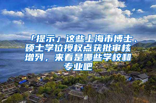 「提示」这些上海市博士、硕士学位授权点获批审核增列，来看是哪些学校和专业吧