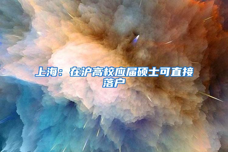 上海：在沪高校应届硕士可直接落户