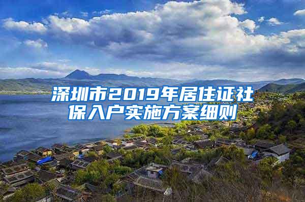 深圳市2019年居住证社保入户实施方案细则