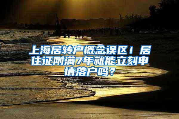 上海居转户概念误区！居住证刚满7年就能立刻申请落户吗？