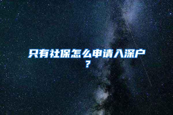 只有社保怎么申请入深户？