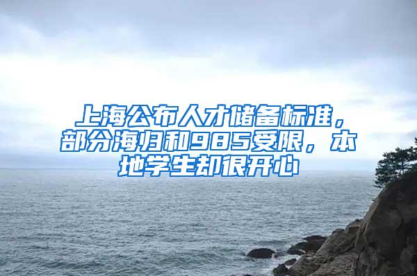 上海公布人才储备标准，部分海归和985受限，本地学生却很开心