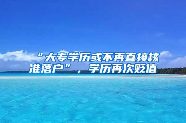 “大专学历或不再直接核准落户”，学历再次贬值