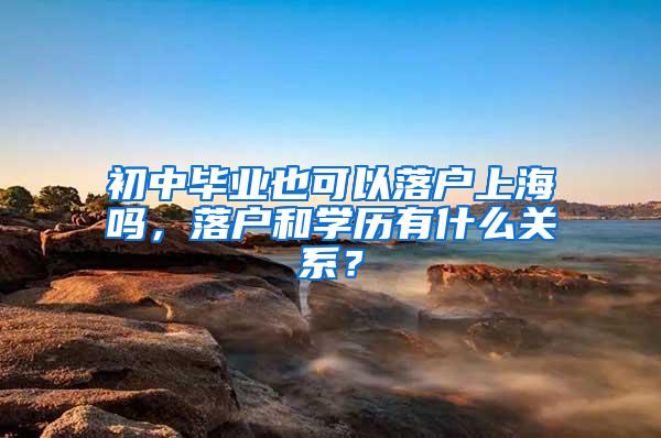 初中毕业也可以落户上海吗，落户和学历有什么关系？