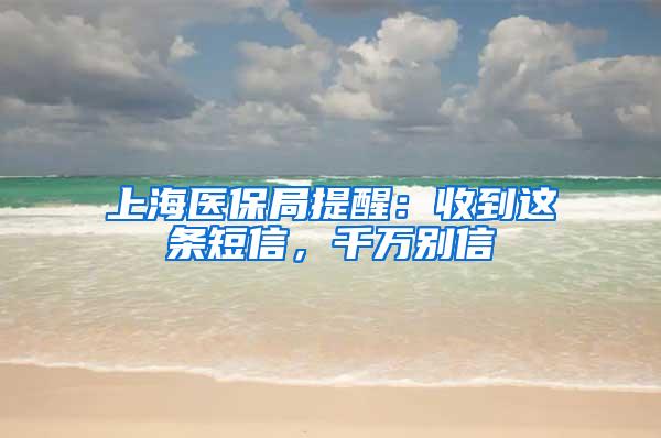 上海医保局提醒：收到这条短信，千万别信