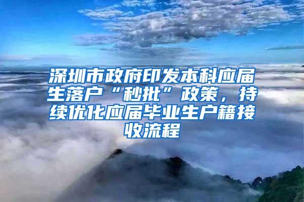 深圳市政府印发本科应届生落户“秒批”政策，持续优化应届毕业生户籍接收流程