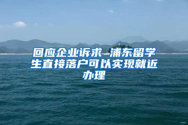 回应企业诉求 浦东留学生直接落户可以实现就近办理