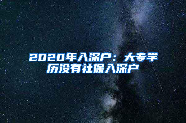 2020年入深户：大专学历没有社保入深户