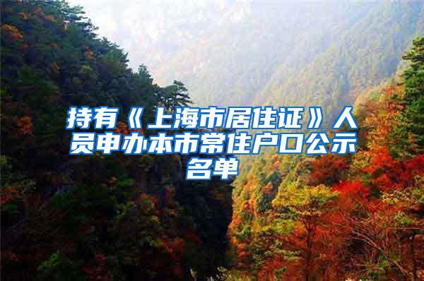 持有《上海市居住证》人员申办本市常住户口公示名单