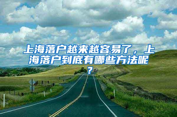 上海落户越来越容易了，上海落户到底有哪些方法呢？