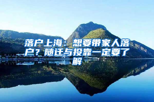 落户上海：想要带家人落户？随迁与投靠一定要了解