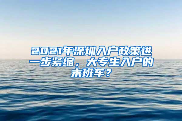 2021年深圳入户政策进一步紧缩，大专生入户的末班车？