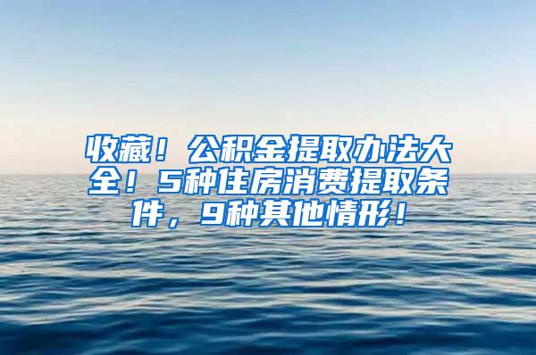 收藏！公积金提取办法大全！5种住房消费提取条件，9种其他情形！