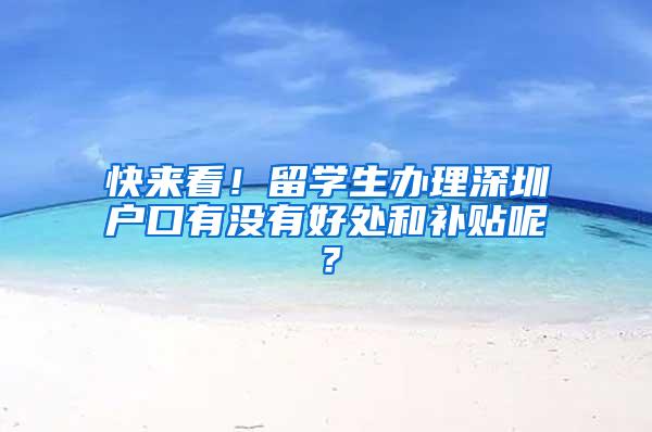 快来看！留学生办理深圳户口有没有好处和补贴呢？