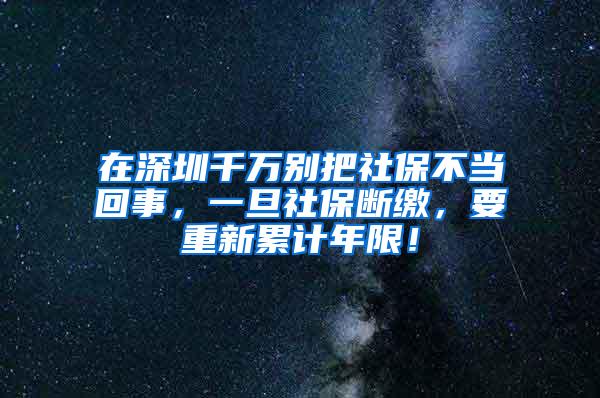 在深圳千万别把社保不当回事，一旦社保断缴，要重新累计年限！