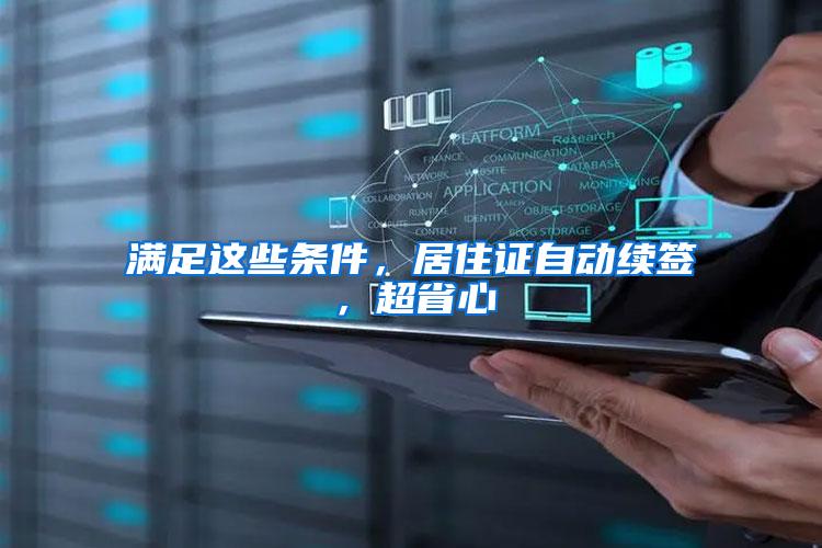 满足这些条件，居住证自动续签，超省心