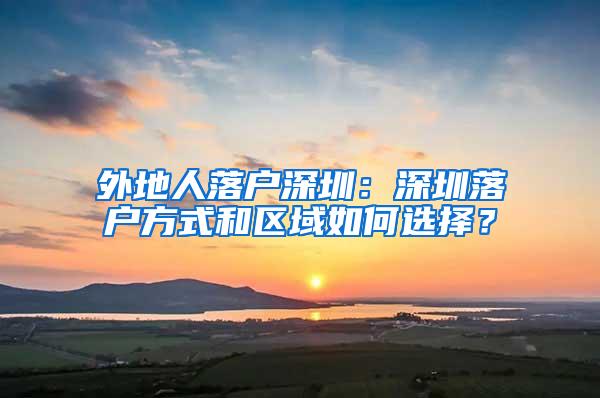 外地人落户深圳：深圳落户方式和区域如何选择？