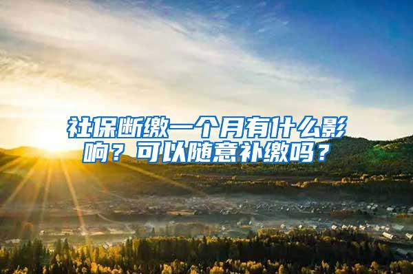 社保断缴一个月有什么影响？可以随意补缴吗？