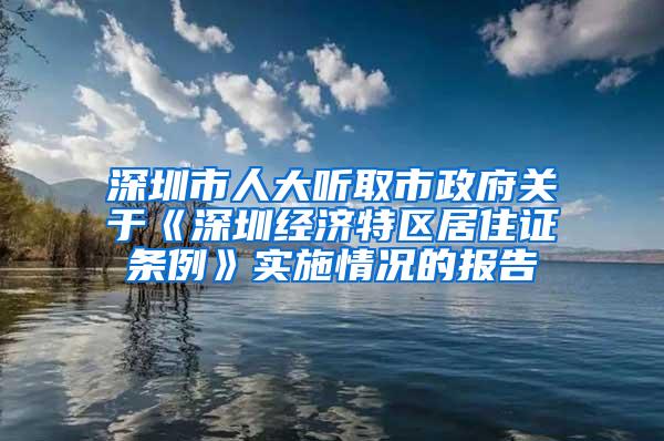 深圳市人大听取市政府关于《深圳经济特区居住证条例》实施情况的报告