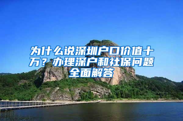 为什么说深圳户口价值十万？办理深户和社保问题全面解答