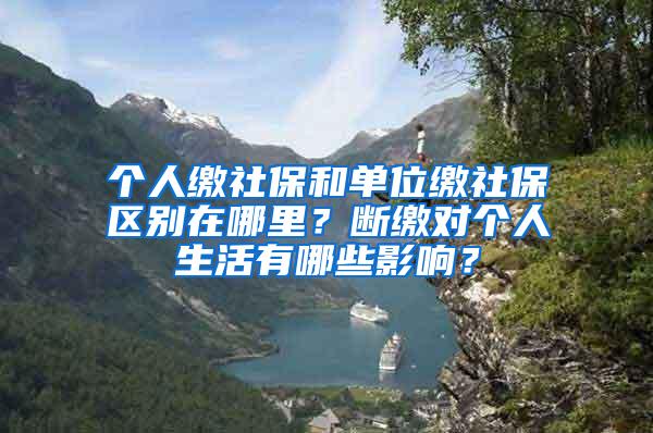 个人缴社保和单位缴社保区别在哪里？断缴对个人生活有哪些影响？