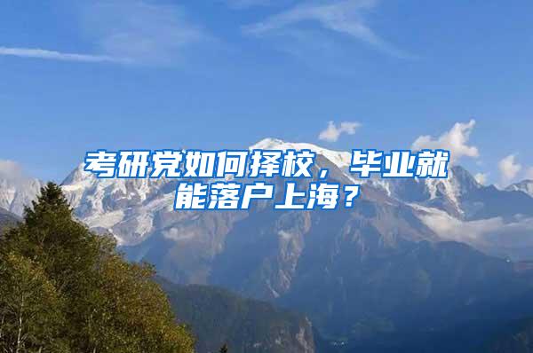 考研党如何择校，毕业就能落户上海？