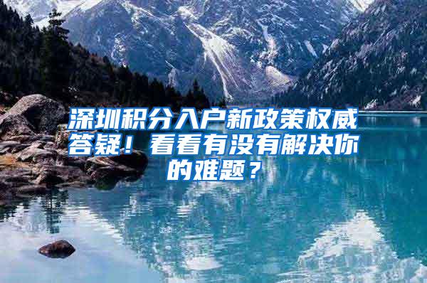 深圳积分入户新政策权威答疑！看看有没有解决你的难题？