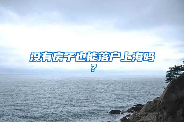 没有房子也能落户上海吗？