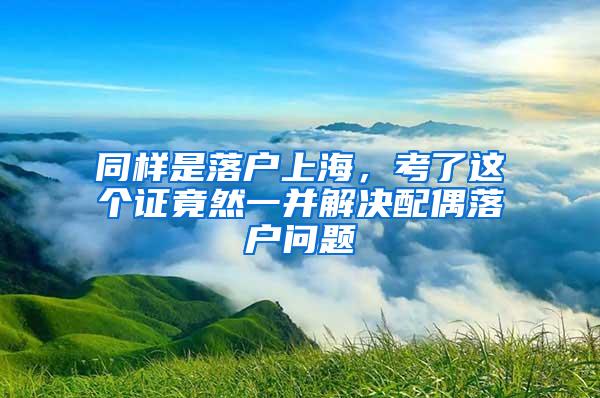 同样是落户上海，考了这个证竟然一并解决配偶落户问题