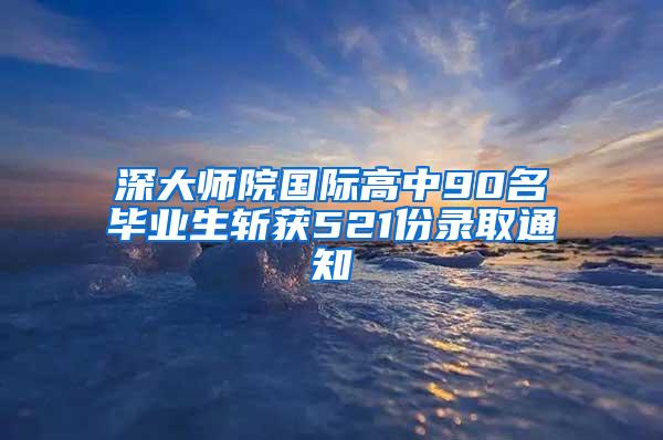 深大师院国际高中90名毕业生斩获521份录取通知