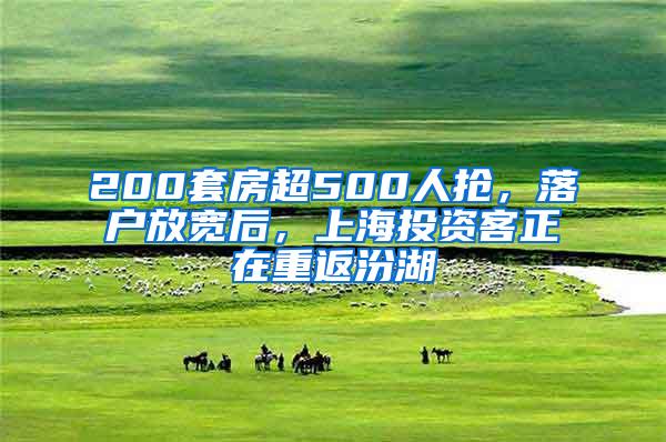 200套房超500人抢，落户放宽后，上海投资客正在重返汾湖