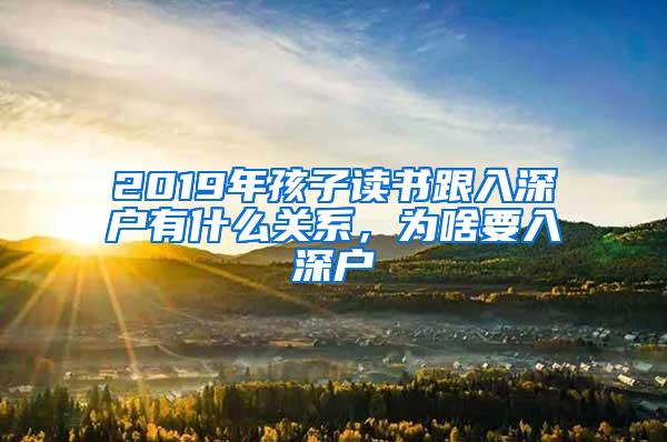 2019年孩子读书跟入深户有什么关系，为啥要入深户