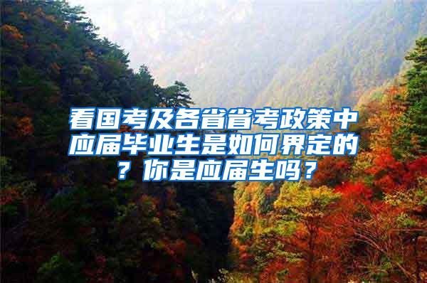 看国考及各省省考政策中应届毕业生是如何界定的？你是应届生吗？