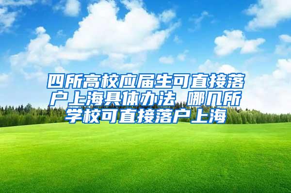 四所高校应届生可直接落户上海具体办法 哪几所学校可直接落户上海