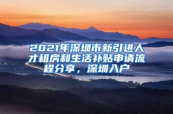 2021年深圳市新引进人才租房和生活补贴申请流程分享，深圳入户