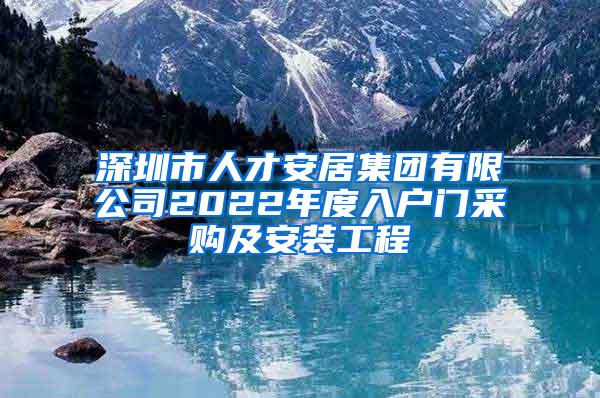 深圳市人才安居集团有限公司2022年度入户门采购及安装工程