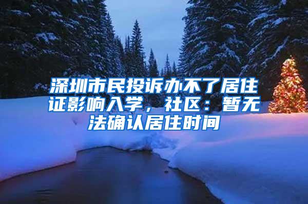 深圳市民投诉办不了居住证影响入学，社区：暂无法确认居住时间