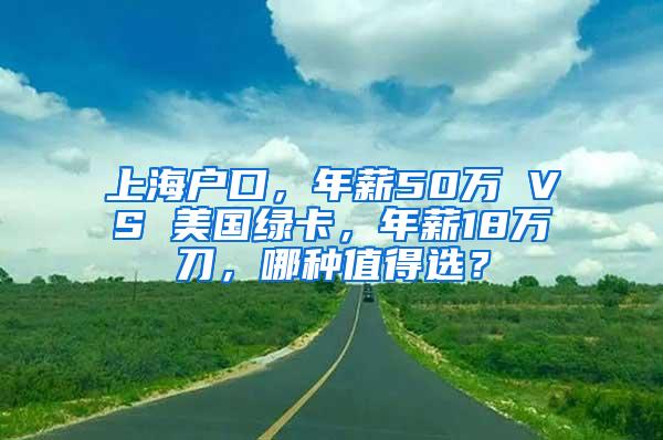 上海户口，年薪50万 VS 美国绿卡，年薪18万刀，哪种值得选？