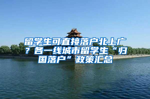 留学生可直接落户北上广？各一线城市留学生“归国落户”政策汇总