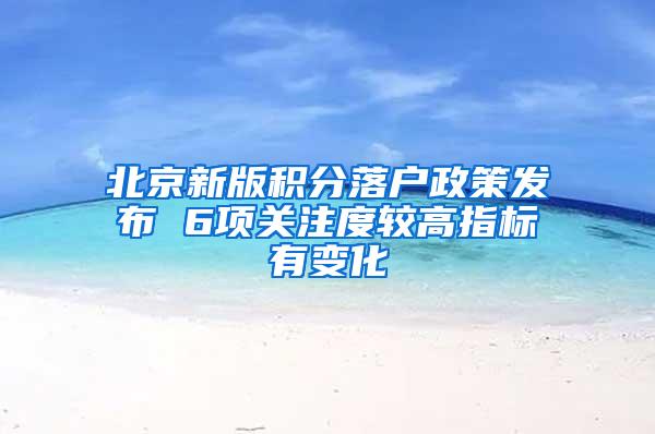 北京新版积分落户政策发布 6项关注度较高指标有变化